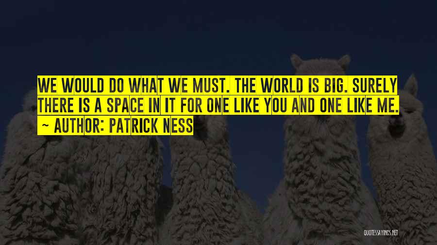 Patrick Ness Quotes: We Would Do What We Must. The World Is Big. Surely There Is A Space In It For One Like