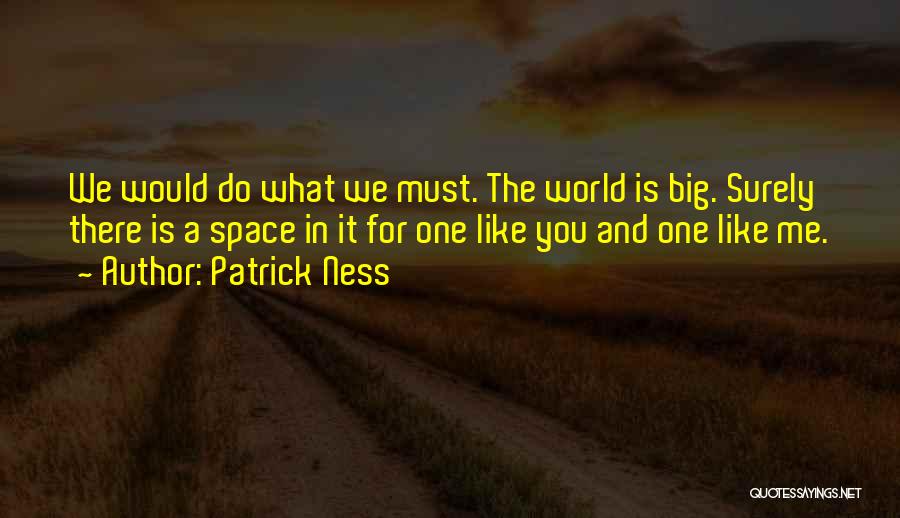 Patrick Ness Quotes: We Would Do What We Must. The World Is Big. Surely There Is A Space In It For One Like