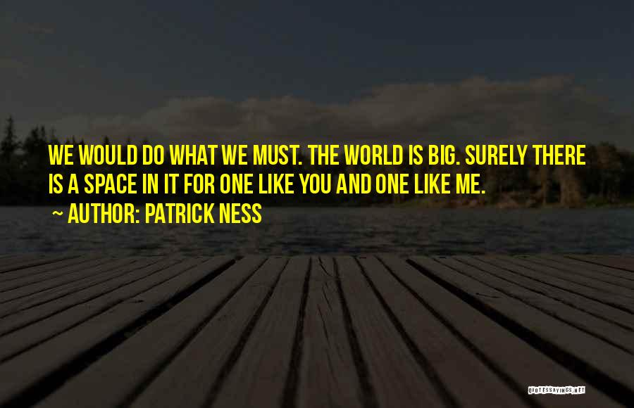 Patrick Ness Quotes: We Would Do What We Must. The World Is Big. Surely There Is A Space In It For One Like
