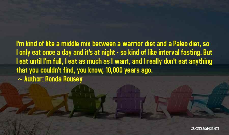 Ronda Rousey Quotes: I'm Kind Of Like A Middle Mix Between A Warrior Diet And A Paleo Diet, So I Only Eat Once