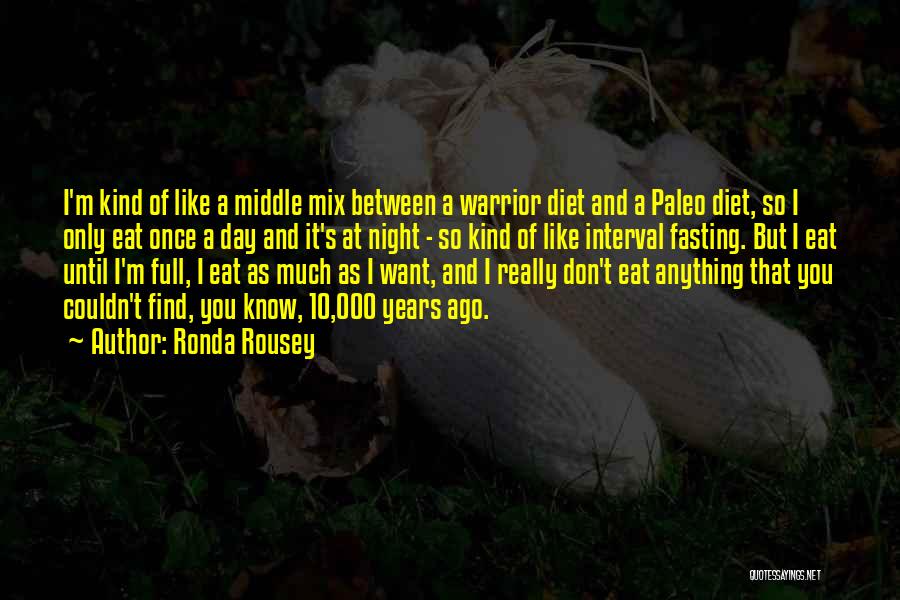 Ronda Rousey Quotes: I'm Kind Of Like A Middle Mix Between A Warrior Diet And A Paleo Diet, So I Only Eat Once