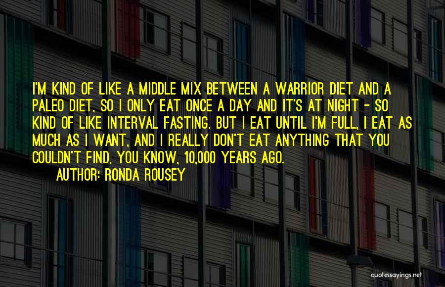 Ronda Rousey Quotes: I'm Kind Of Like A Middle Mix Between A Warrior Diet And A Paleo Diet, So I Only Eat Once