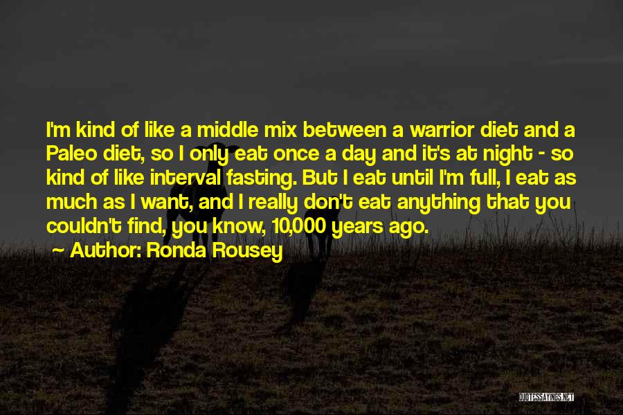 Ronda Rousey Quotes: I'm Kind Of Like A Middle Mix Between A Warrior Diet And A Paleo Diet, So I Only Eat Once