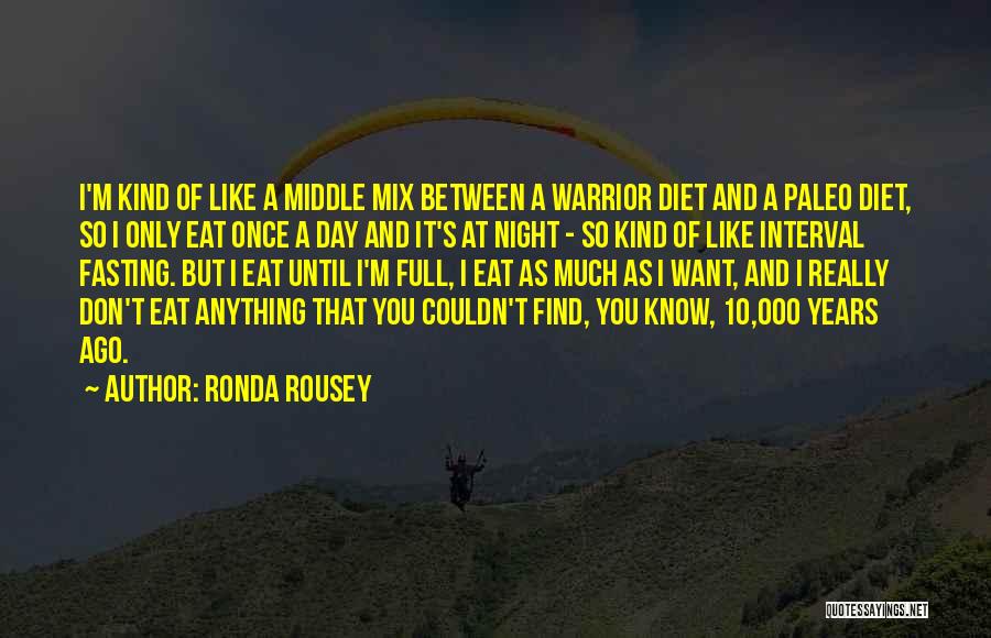 Ronda Rousey Quotes: I'm Kind Of Like A Middle Mix Between A Warrior Diet And A Paleo Diet, So I Only Eat Once