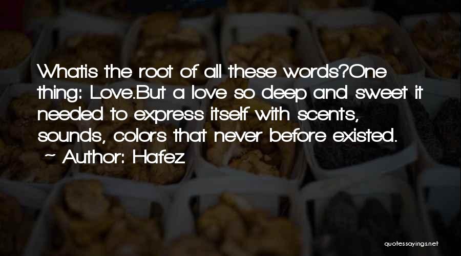 Hafez Quotes: Whatis The Root Of All These Words?one Thing: Love.but A Love So Deep And Sweet It Needed To Express Itself