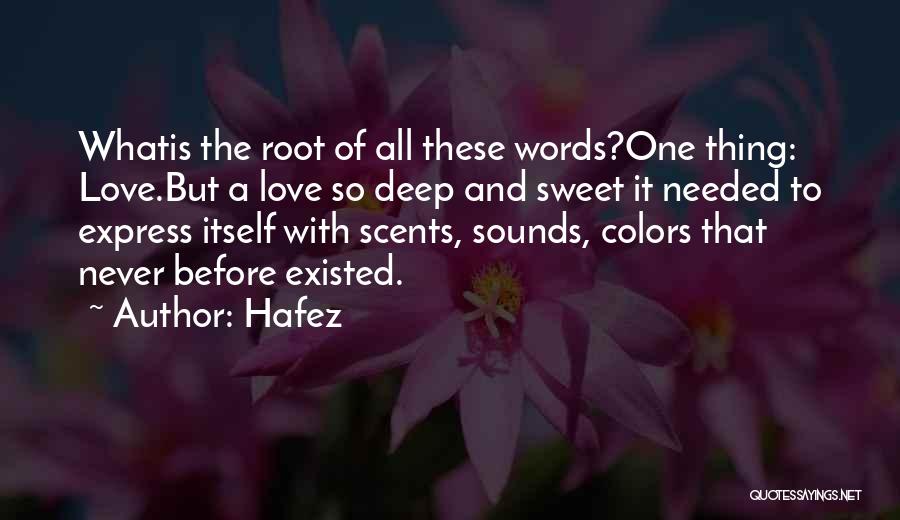 Hafez Quotes: Whatis The Root Of All These Words?one Thing: Love.but A Love So Deep And Sweet It Needed To Express Itself