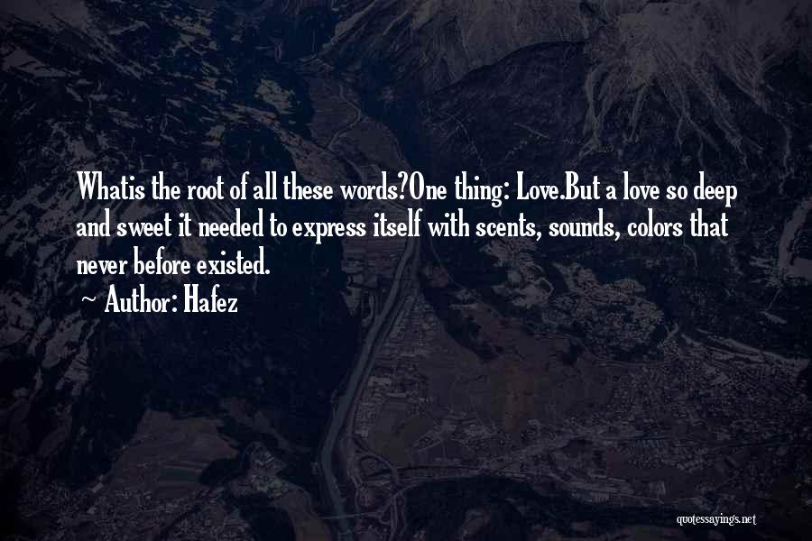 Hafez Quotes: Whatis The Root Of All These Words?one Thing: Love.but A Love So Deep And Sweet It Needed To Express Itself