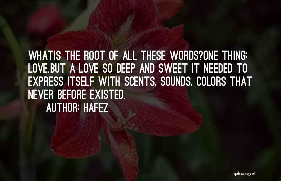 Hafez Quotes: Whatis The Root Of All These Words?one Thing: Love.but A Love So Deep And Sweet It Needed To Express Itself