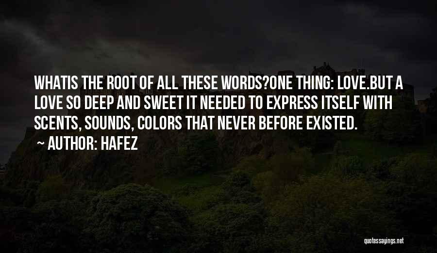 Hafez Quotes: Whatis The Root Of All These Words?one Thing: Love.but A Love So Deep And Sweet It Needed To Express Itself