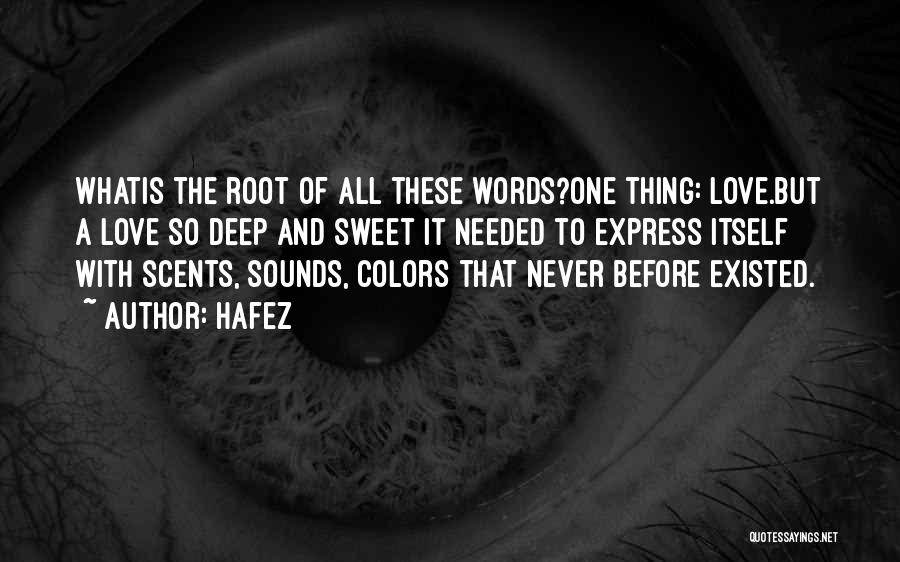 Hafez Quotes: Whatis The Root Of All These Words?one Thing: Love.but A Love So Deep And Sweet It Needed To Express Itself