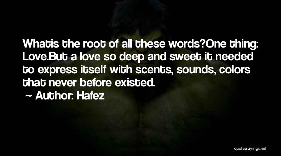 Hafez Quotes: Whatis The Root Of All These Words?one Thing: Love.but A Love So Deep And Sweet It Needed To Express Itself