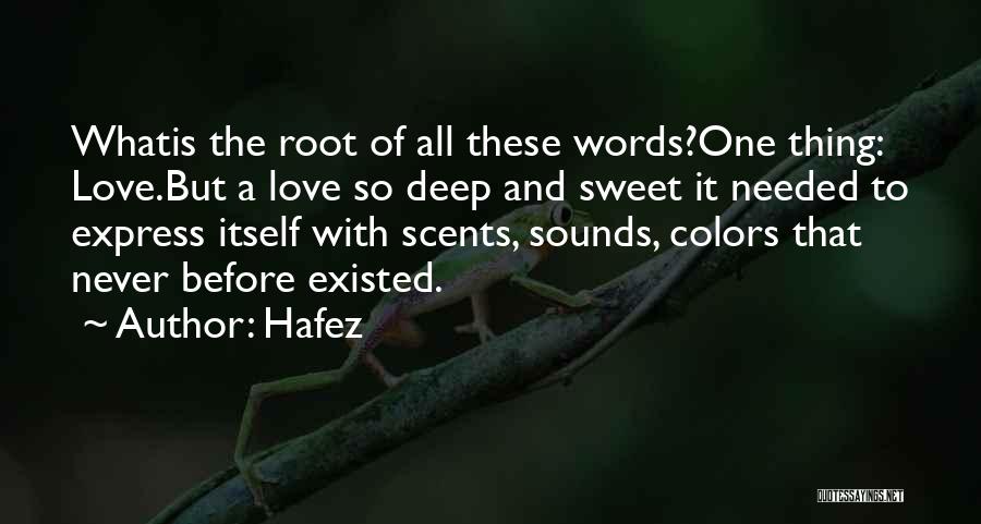 Hafez Quotes: Whatis The Root Of All These Words?one Thing: Love.but A Love So Deep And Sweet It Needed To Express Itself