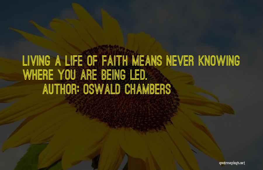 Oswald Chambers Quotes: Living A Life Of Faith Means Never Knowing Where You Are Being Led.
