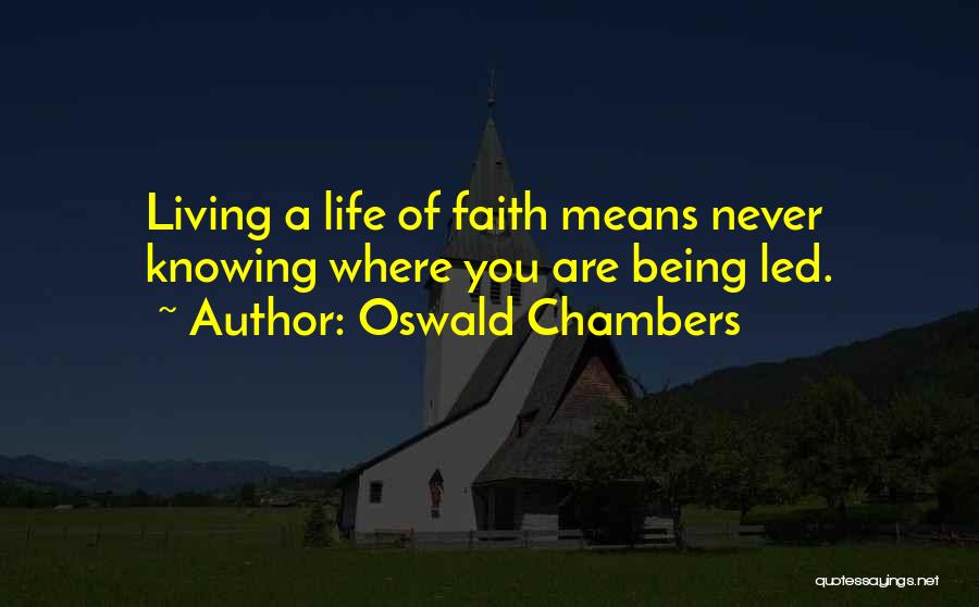 Oswald Chambers Quotes: Living A Life Of Faith Means Never Knowing Where You Are Being Led.