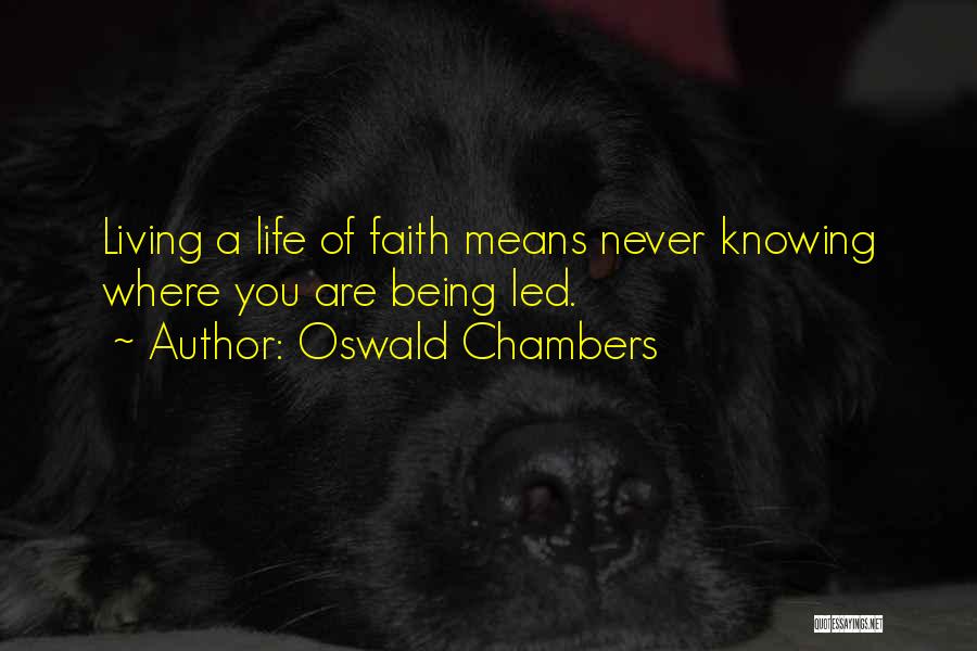 Oswald Chambers Quotes: Living A Life Of Faith Means Never Knowing Where You Are Being Led.