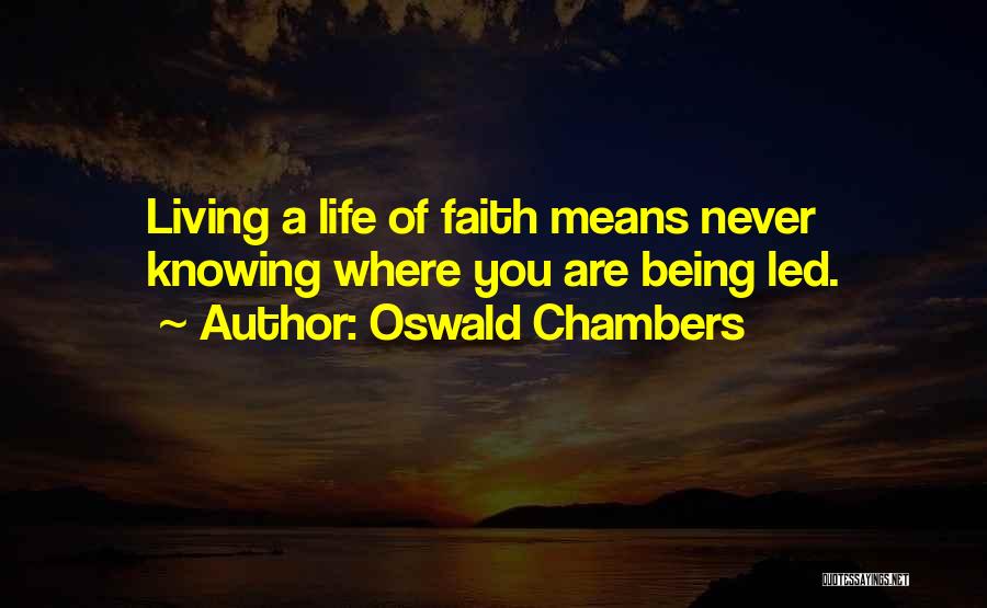 Oswald Chambers Quotes: Living A Life Of Faith Means Never Knowing Where You Are Being Led.