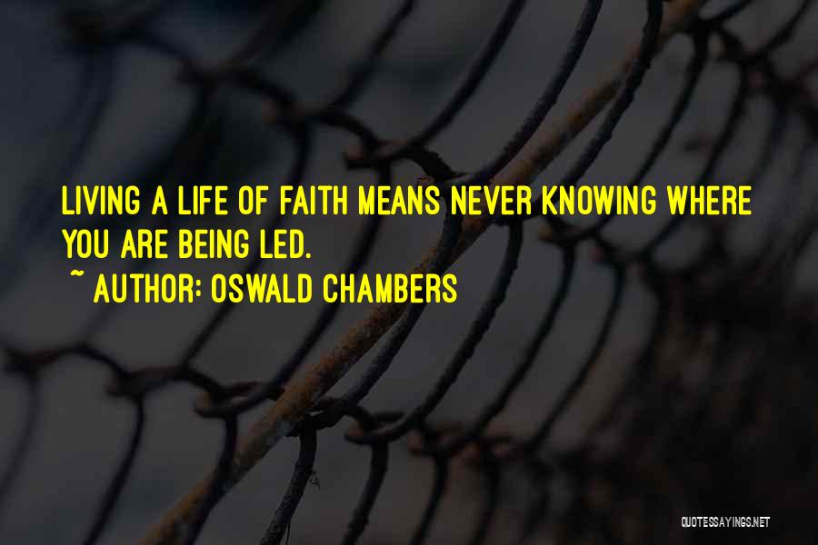 Oswald Chambers Quotes: Living A Life Of Faith Means Never Knowing Where You Are Being Led.