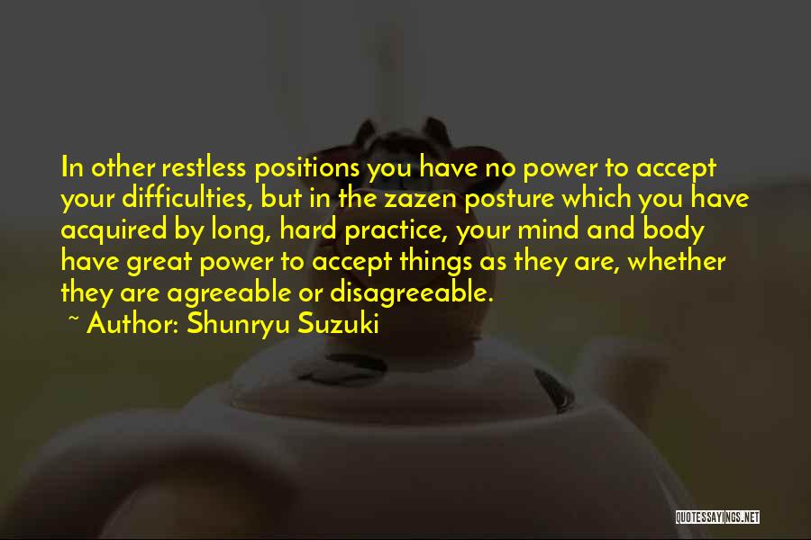 Shunryu Suzuki Quotes: In Other Restless Positions You Have No Power To Accept Your Difficulties, But In The Zazen Posture Which You Have