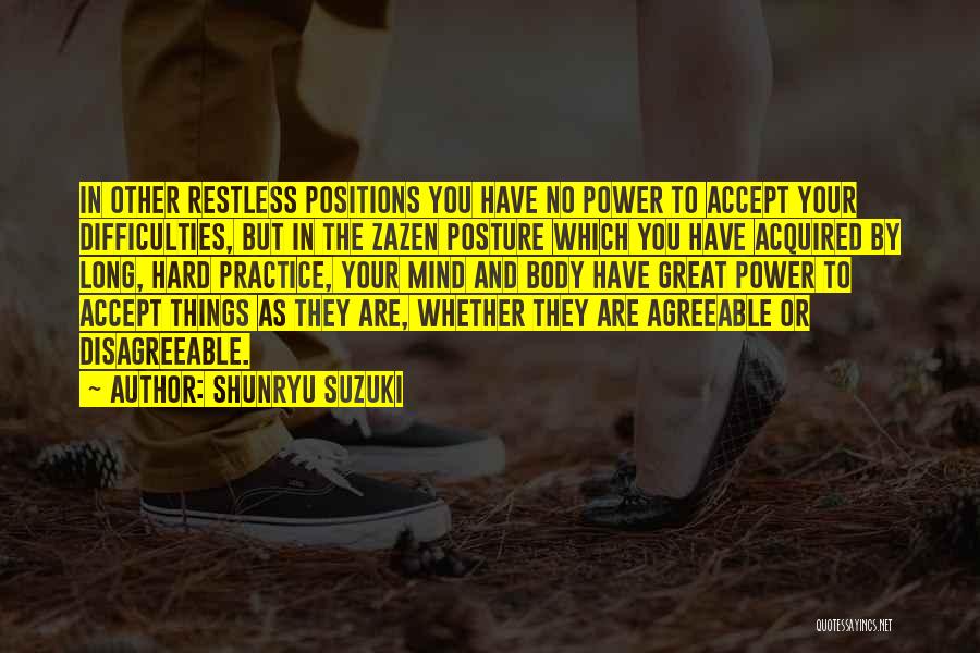 Shunryu Suzuki Quotes: In Other Restless Positions You Have No Power To Accept Your Difficulties, But In The Zazen Posture Which You Have