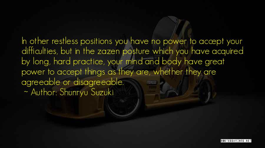 Shunryu Suzuki Quotes: In Other Restless Positions You Have No Power To Accept Your Difficulties, But In The Zazen Posture Which You Have