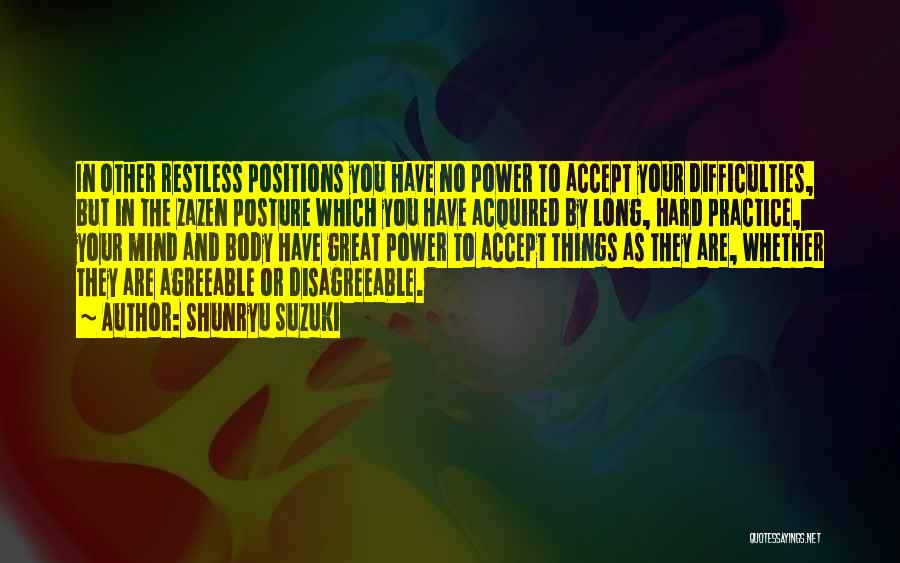 Shunryu Suzuki Quotes: In Other Restless Positions You Have No Power To Accept Your Difficulties, But In The Zazen Posture Which You Have