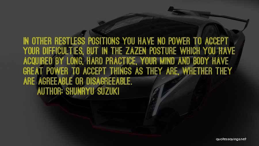 Shunryu Suzuki Quotes: In Other Restless Positions You Have No Power To Accept Your Difficulties, But In The Zazen Posture Which You Have