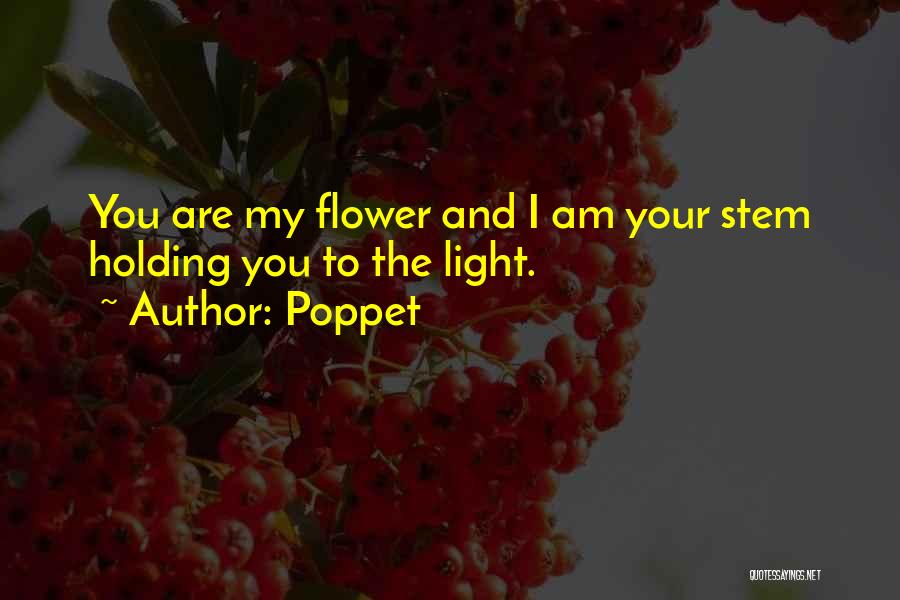 Poppet Quotes: You Are My Flower And I Am Your Stem Holding You To The Light.