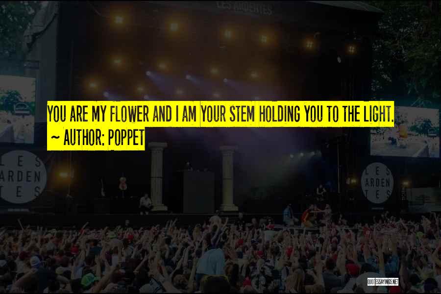 Poppet Quotes: You Are My Flower And I Am Your Stem Holding You To The Light.