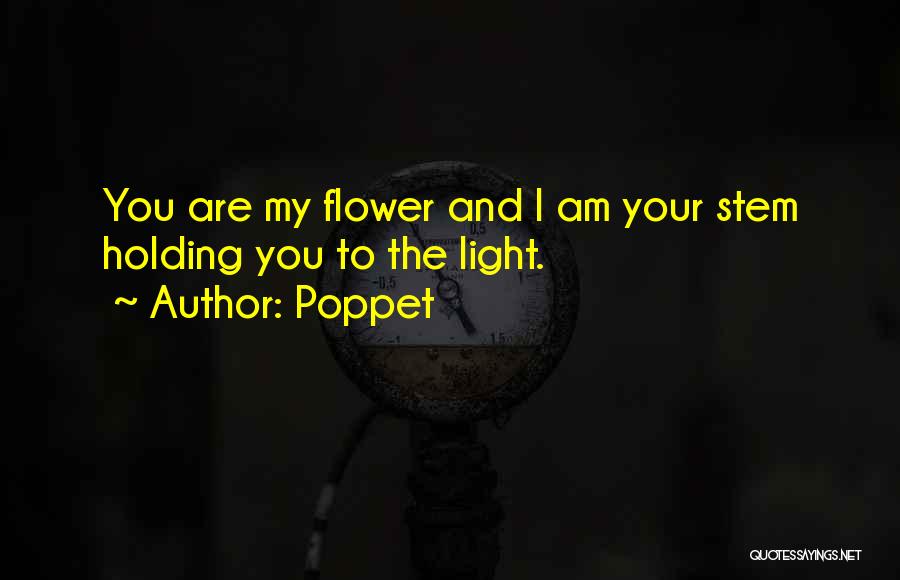 Poppet Quotes: You Are My Flower And I Am Your Stem Holding You To The Light.