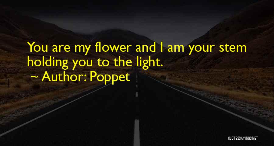 Poppet Quotes: You Are My Flower And I Am Your Stem Holding You To The Light.