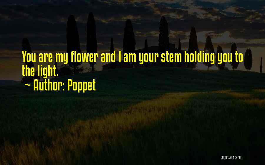 Poppet Quotes: You Are My Flower And I Am Your Stem Holding You To The Light.