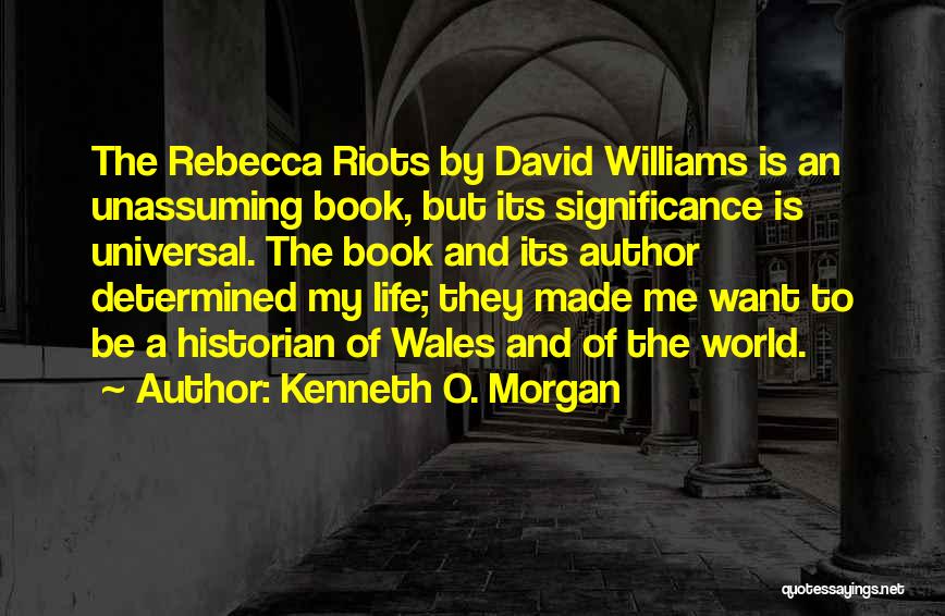 Kenneth O. Morgan Quotes: The Rebecca Riots By David Williams Is An Unassuming Book, But Its Significance Is Universal. The Book And Its Author