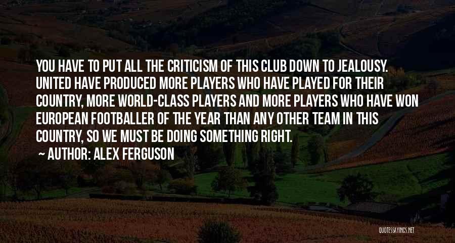 Alex Ferguson Quotes: You Have To Put All The Criticism Of This Club Down To Jealousy. United Have Produced More Players Who Have