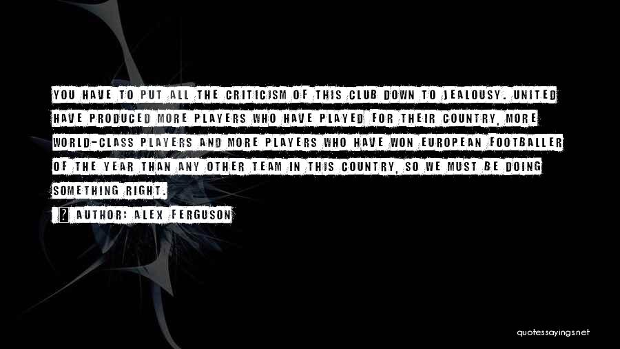 Alex Ferguson Quotes: You Have To Put All The Criticism Of This Club Down To Jealousy. United Have Produced More Players Who Have