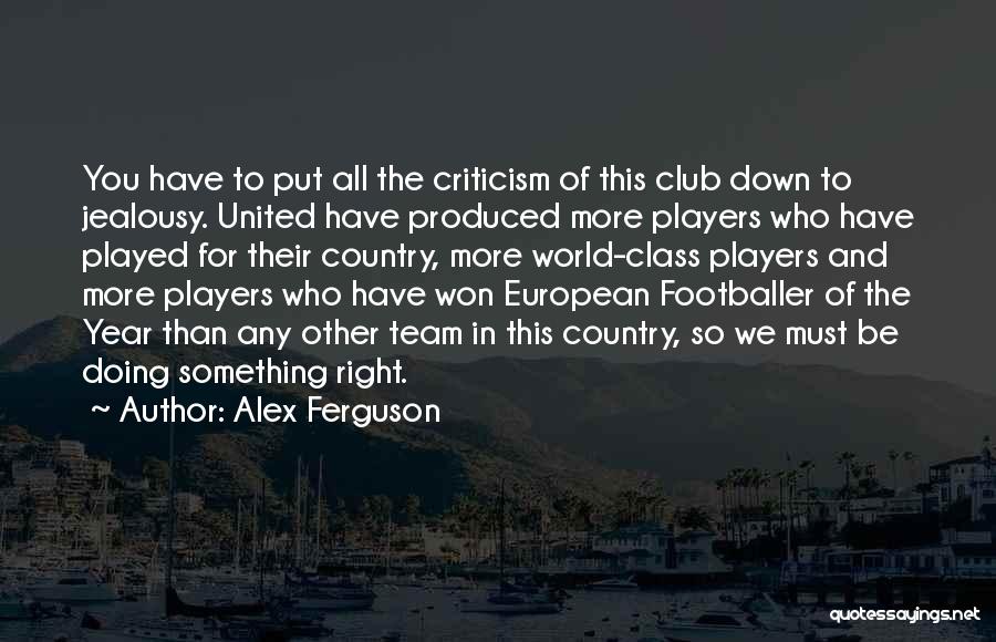 Alex Ferguson Quotes: You Have To Put All The Criticism Of This Club Down To Jealousy. United Have Produced More Players Who Have