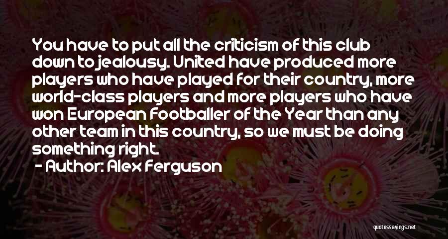 Alex Ferguson Quotes: You Have To Put All The Criticism Of This Club Down To Jealousy. United Have Produced More Players Who Have