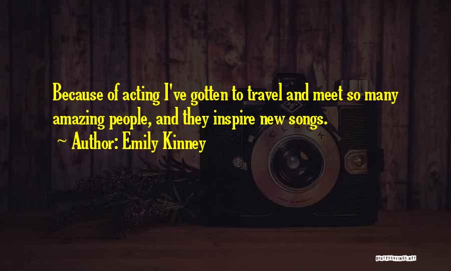 Emily Kinney Quotes: Because Of Acting I've Gotten To Travel And Meet So Many Amazing People, And They Inspire New Songs.