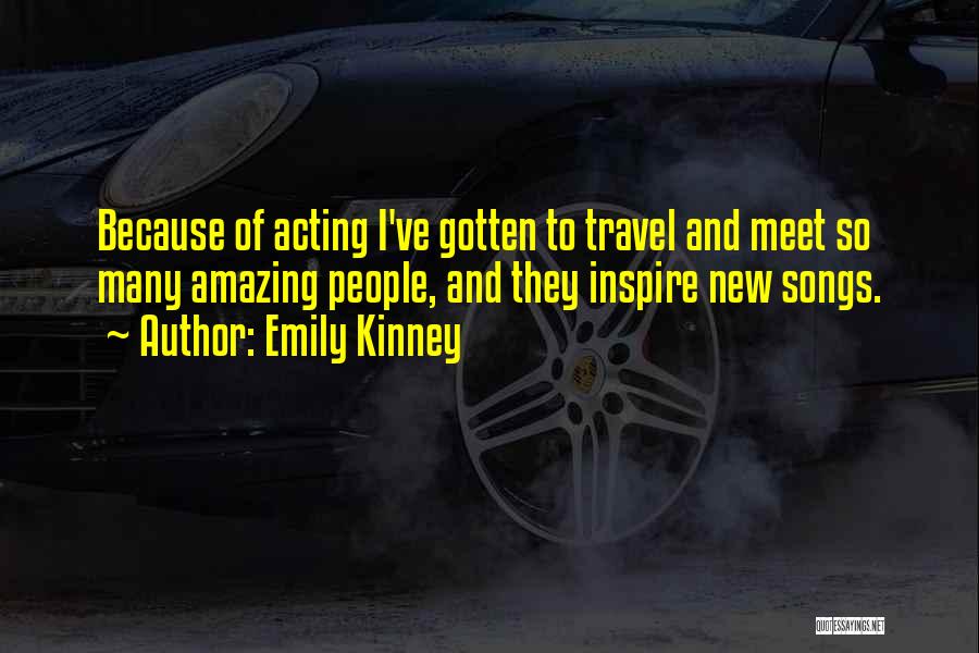 Emily Kinney Quotes: Because Of Acting I've Gotten To Travel And Meet So Many Amazing People, And They Inspire New Songs.