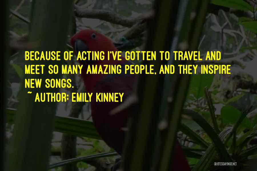 Emily Kinney Quotes: Because Of Acting I've Gotten To Travel And Meet So Many Amazing People, And They Inspire New Songs.