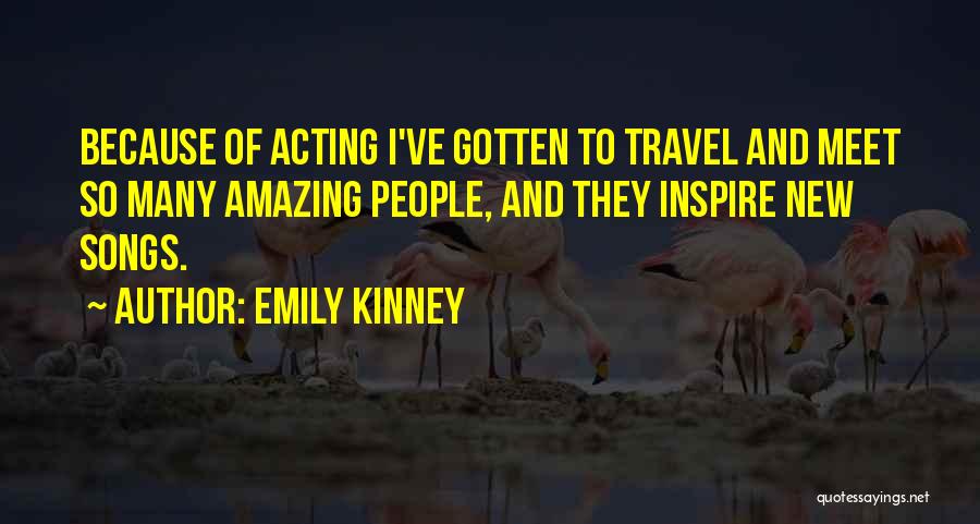 Emily Kinney Quotes: Because Of Acting I've Gotten To Travel And Meet So Many Amazing People, And They Inspire New Songs.