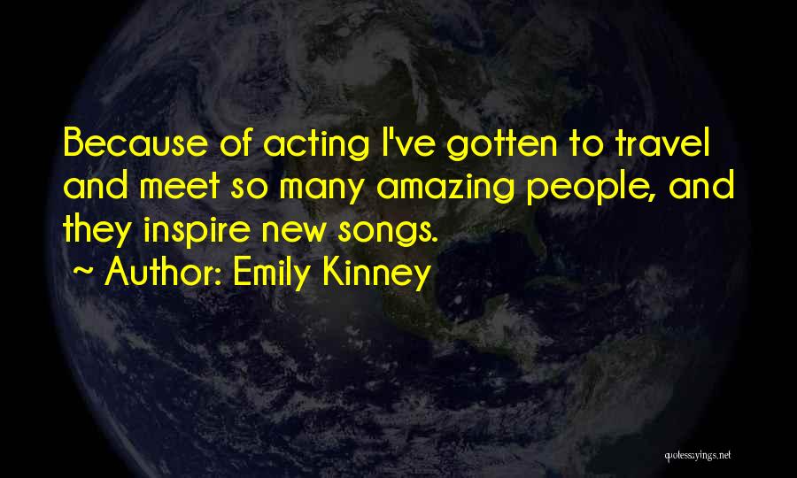 Emily Kinney Quotes: Because Of Acting I've Gotten To Travel And Meet So Many Amazing People, And They Inspire New Songs.