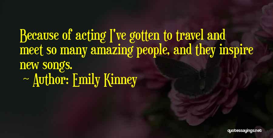 Emily Kinney Quotes: Because Of Acting I've Gotten To Travel And Meet So Many Amazing People, And They Inspire New Songs.