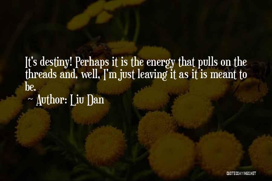 Liu Dan Quotes: It's Destiny! Perhaps It Is The Energy That Pulls On The Threads And, Well, I'm Just Leaving It As It