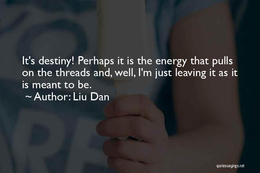 Liu Dan Quotes: It's Destiny! Perhaps It Is The Energy That Pulls On The Threads And, Well, I'm Just Leaving It As It