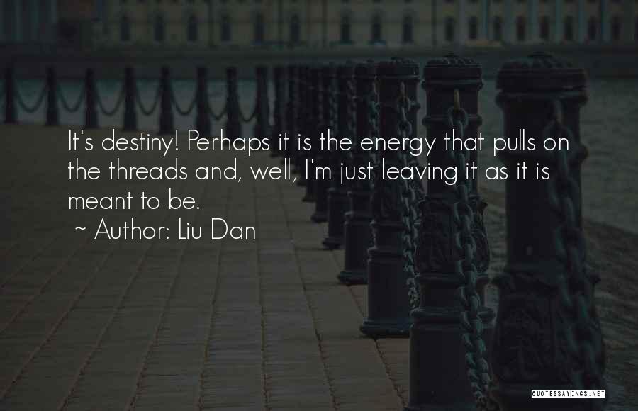 Liu Dan Quotes: It's Destiny! Perhaps It Is The Energy That Pulls On The Threads And, Well, I'm Just Leaving It As It