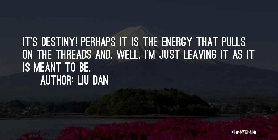 Liu Dan Quotes: It's Destiny! Perhaps It Is The Energy That Pulls On The Threads And, Well, I'm Just Leaving It As It