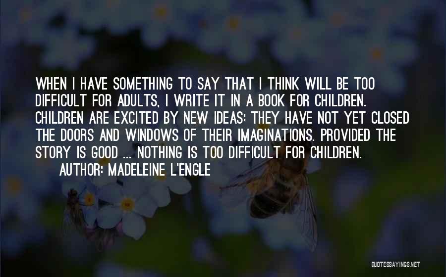 Madeleine L'Engle Quotes: When I Have Something To Say That I Think Will Be Too Difficult For Adults, I Write It In A