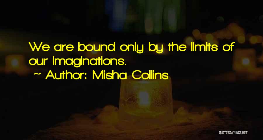 Misha Collins Quotes: We Are Bound Only By The Limits Of Our Imaginations.