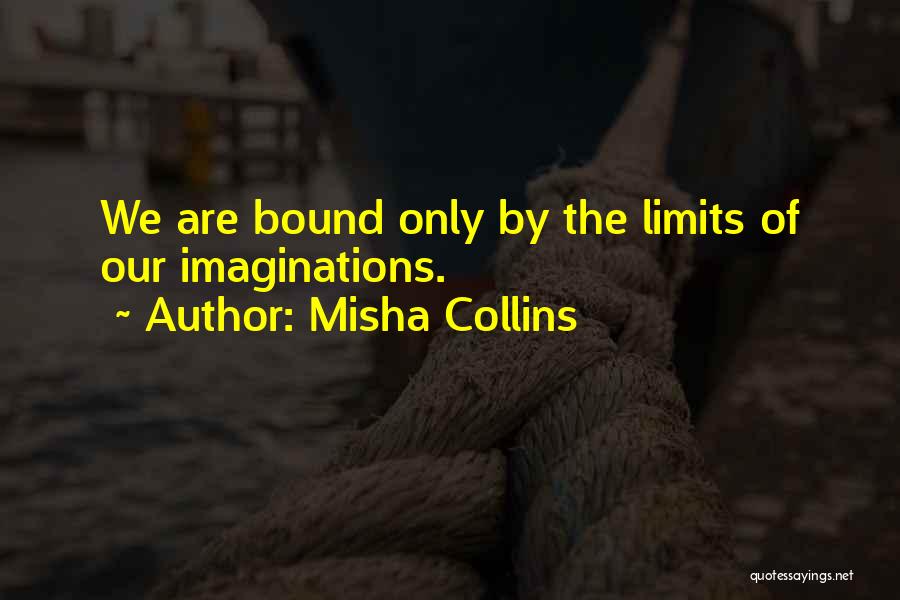 Misha Collins Quotes: We Are Bound Only By The Limits Of Our Imaginations.