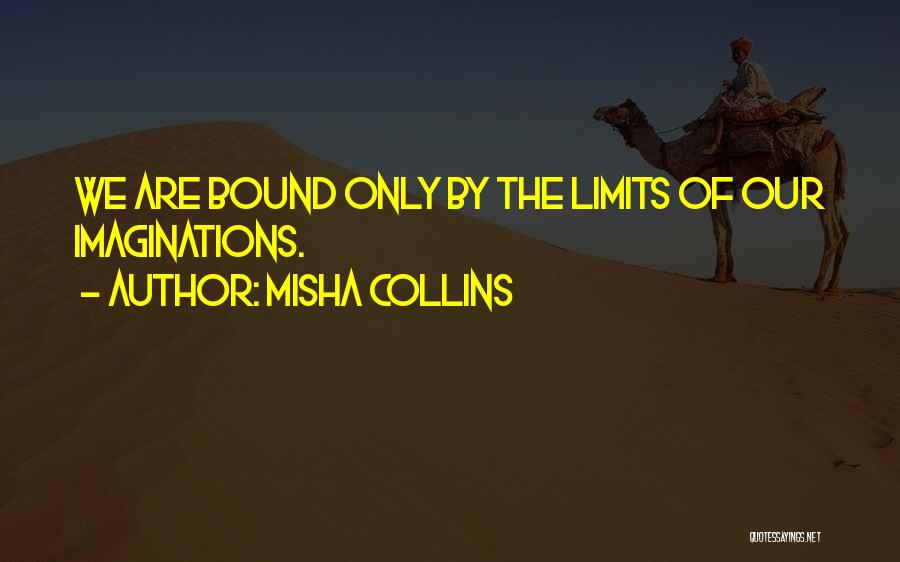 Misha Collins Quotes: We Are Bound Only By The Limits Of Our Imaginations.